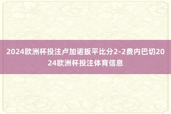 2024欧洲杯投注卢加诺扳平比分2-2费内巴切2024欧洲杯投注体育信息