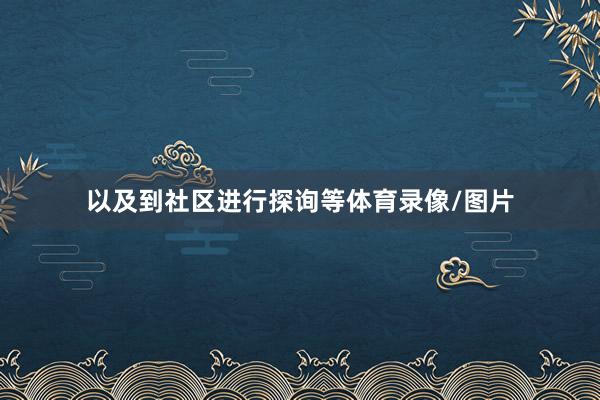 以及到社区进行探询等体育录像/图片