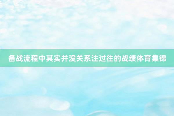 备战流程中其实并没关系注过往的战绩体育集锦