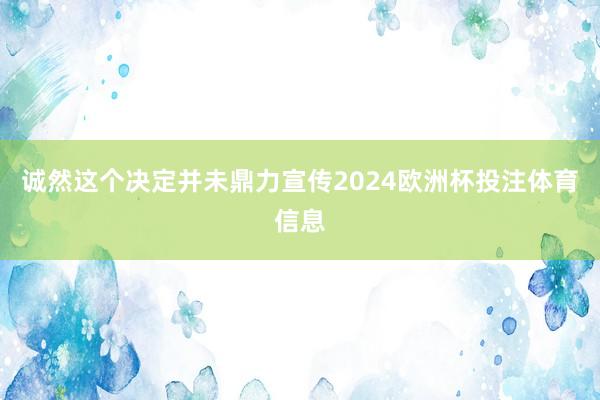 诚然这个决定并未鼎力宣传2024欧洲杯投注体育信息