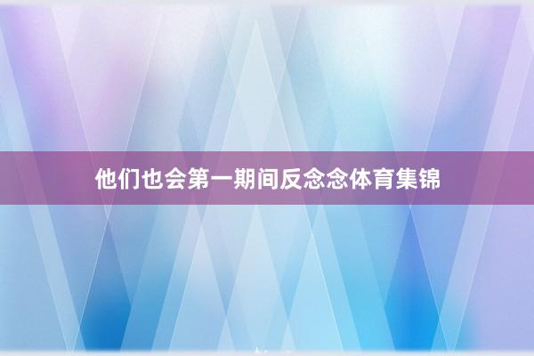 他们也会第一期间反念念体育集锦