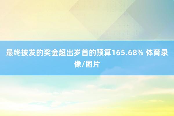 最终披发的奖金超出岁首的预算165.68% 体育录像/图片